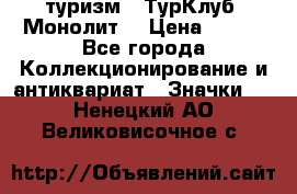 1.1) туризм : ТурКлуб “Монолит“ › Цена ­ 190 - Все города Коллекционирование и антиквариат » Значки   . Ненецкий АО,Великовисочное с.